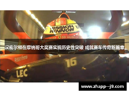 汉密尔顿在摩纳哥大奖赛实现历史性突破 成就赛车传奇新篇章