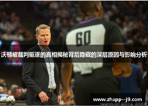 沃顿被裁判驱逐的真相揭秘背后隐藏的深层原因与影响分析