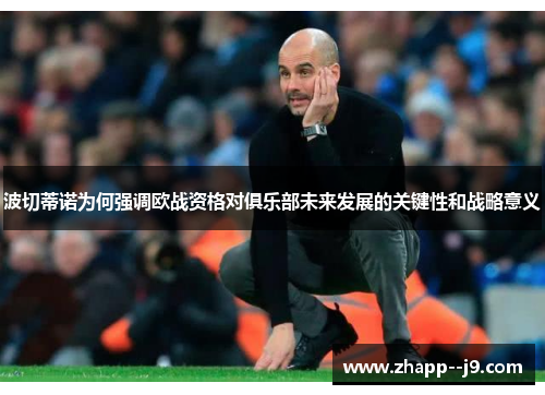 波切蒂诺为何强调欧战资格对俱乐部未来发展的关键性和战略意义