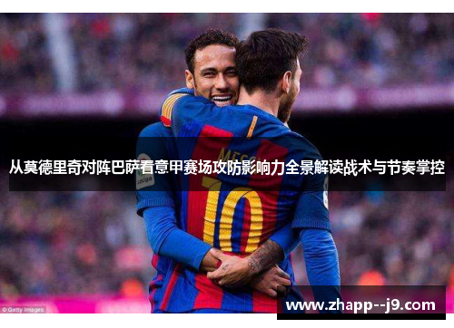 从莫德里奇对阵巴萨看意甲赛场攻防影响力全景解读战术与节奏掌控