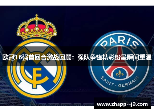 欧冠16强首回合激战回顾：强队争锋精彩纷呈瞬间重温