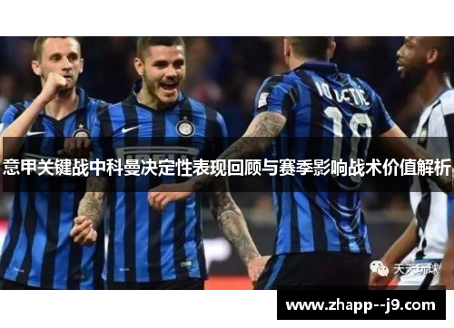 意甲关键战中科曼决定性表现回顾与赛季影响战术价值解析