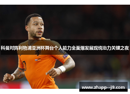 科曼对阵利物浦亚洲杯舞台个人能力全面爆发展现统治力关键之夜