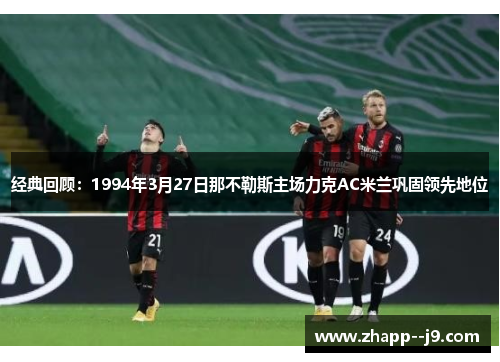 经典回顾：1994年3月27日那不勒斯主场力克AC米兰巩固领先地位