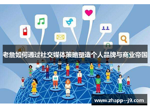 老詹如何通过社交媒体策略塑造个人品牌与商业帝国