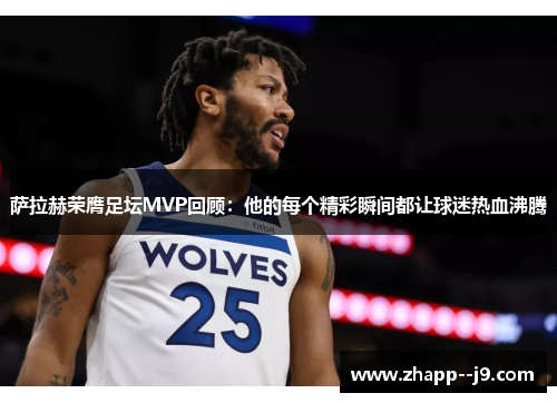 萨拉赫荣膺足坛MVP回顾：他的每个精彩瞬间都让球迷热血沸腾