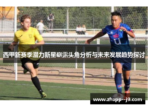 西甲新赛季潜力新星崭露头角分析与未来发展趋势探讨