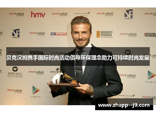 贝克汉姆携手国际时尚活动倡导环保理念助力可持续时尚发展