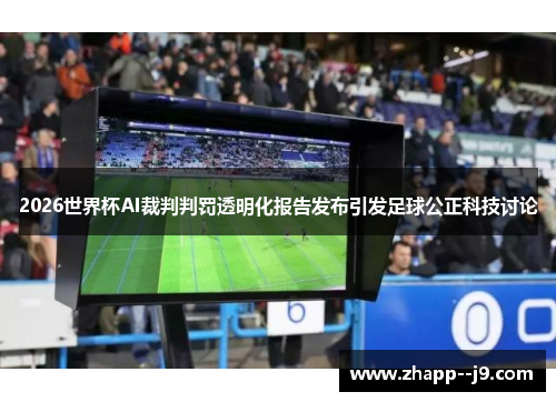 2026世界杯AI裁判判罚透明化报告发布引发足球公正科技讨论
