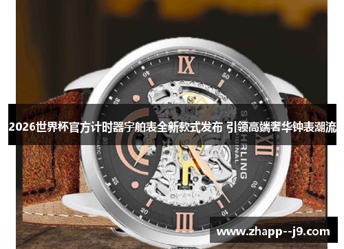 2026世界杯官方计时器宇舶表全新款式发布 引领高端奢华钟表潮流