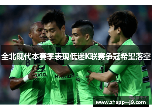 全北现代本赛季表现低迷K联赛争冠希望落空 全北现代本赛季表现低迷K联赛争冠希望落空