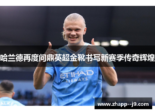 哈兰德再度问鼎英超金靴书写新赛季传奇辉煌