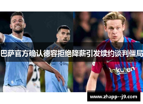 巴萨官方确认德容拒绝降薪引发续约谈判僵局