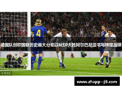 德国队创欧国联历史最大分差以6比0大胜阿尔巴尼亚书写辉煌战绩 德国队创欧国联历史最大分差以6比0大胜阿尔巴尼亚书写辉煌战绩