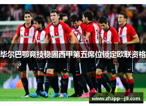 毕尔巴鄂竞技稳固西甲第五席位锁定欧联资格 毕尔巴鄂竞技稳固西甲第五席位锁定欧联资格