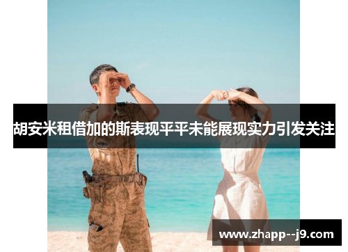 胡安米租借加的斯表现平平未能展现实力引发关注 胡安米租借加的斯表现平平未能展现实力引发关注