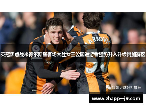 英冠焦点战米德尔斯堡客场大胜女王公园巡游者强势升入升级附加赛区
