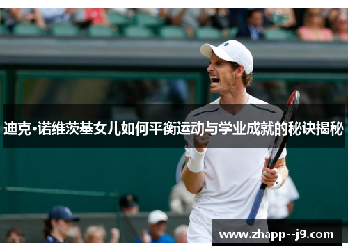 迪克·诺维茨基女儿如何平衡运动与学业成就的秘诀揭秘