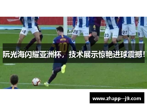 阮光海闪耀亚洲杯，技术展示惊艳进球震撼！