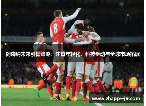 阿森纳未来引援策略：注重年轻化、科技驱动与全球市场拓展
