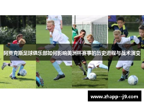 阿贾克斯足球俱乐部如何影响美洲杯赛事的历史进程与战术演变