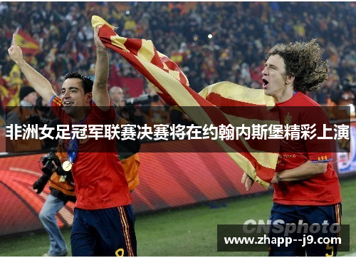 非洲女足冠军联赛决赛将在约翰内斯堡精彩上演