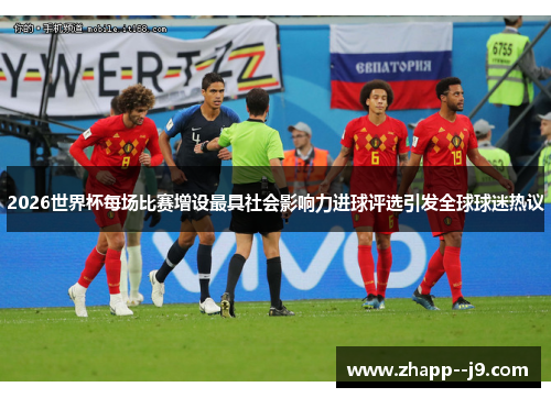 2026世界杯每场比赛增设最具社会影响力进球评选引发全球球迷热议