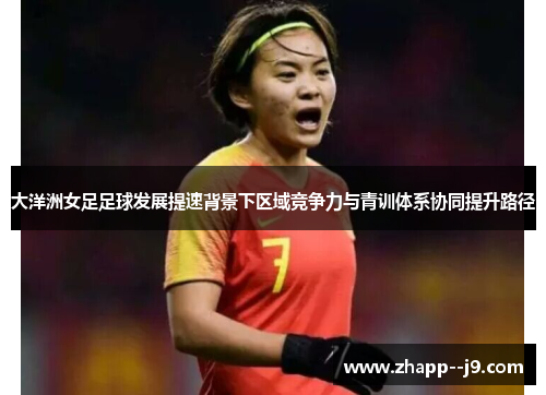 大洋洲女足足球发展提速背景下区域竞争力与青训体系协同提升路径