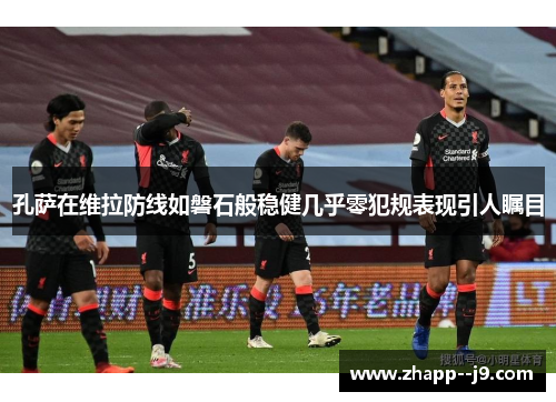 孔萨在维拉防线如磐石般稳健几乎零犯规表现引人瞩目