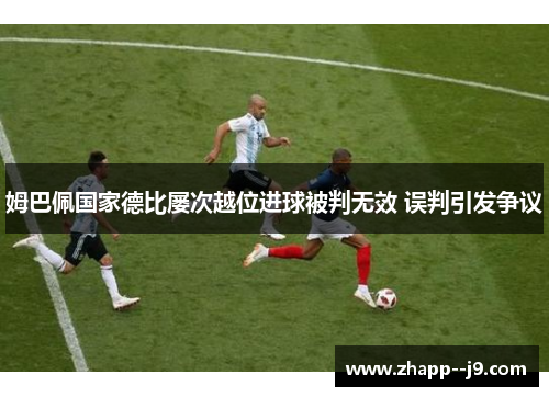 姆巴佩国家德比屡次越位进球被判无效 误判引发争议