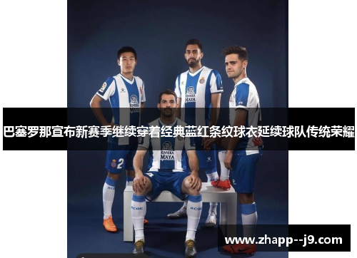 巴塞罗那宣布新赛季继续穿着经典蓝红条纹球衣延续球队传统荣耀 巴塞罗那宣布新赛季继续穿着经典蓝红条纹球衣延续球队传统荣耀