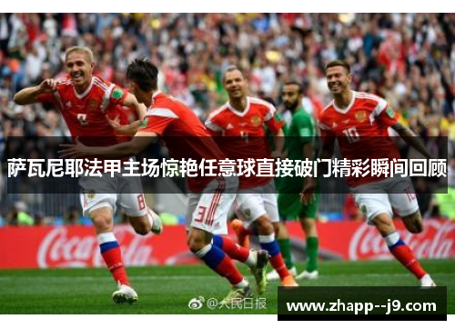 萨瓦尼耶法甲主场惊艳任意球直接破门精彩瞬间回顾 萨瓦尼耶法甲主场惊艳任意球直接破门精彩瞬间回顾