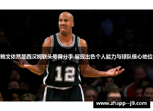 鲍文依然是西汉姆联头号得分手 展现出色个人能力与球队核心地位 鲍文依然是西汉姆联头号得分手 展现出色个人能力与球队核心地位