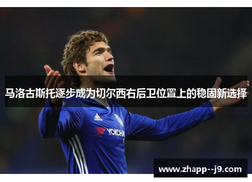 马洛古斯托逐步成为切尔西右后卫位置上的稳固新选择 马洛古斯托逐步成为切尔西右后卫位置上的稳固新选择