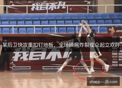 某后卫快攻重扣钉地板，全场瞬间炸裂观众起立欢呼